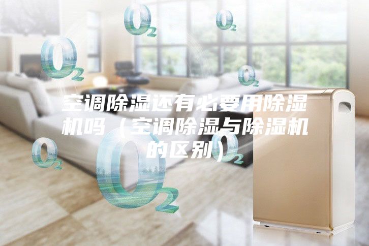 空調除濕還有必要用除濕機嗎(空調除濕與除濕機的區別)