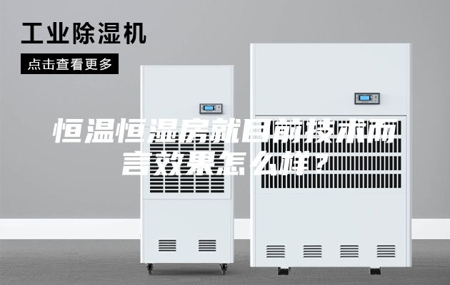 恒溫恒濕房就目前技術(shù)而言效果怎么樣？