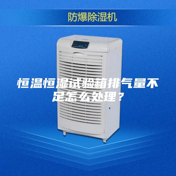 恒溫恒濕試驗箱排氣量不足怎么處理？