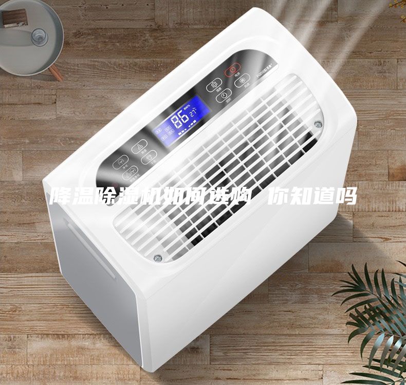 降溫除濕機如何選購 你知道嗎