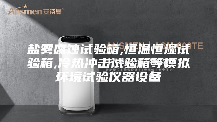 鹽霧腐蝕試驗(yàn)箱,恒溫恒濕試驗(yàn)箱,冷熱沖擊試驗(yàn)箱等模擬環(huán)境試驗(yàn)儀器設(shè)備