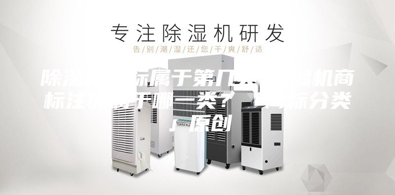 除濕機(jī)商標(biāo)屬于第幾類-除濕機(jī)商標(biāo)注冊(cè)屬于哪一類?「商標(biāo)分類」原創(chuàng)