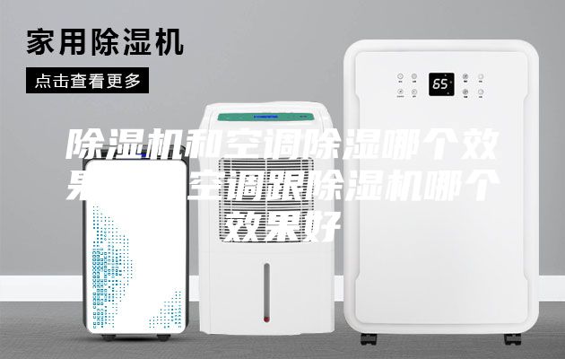 除濕機(jī)和空調(diào)除濕哪個(gè)效果好,空調(diào)跟除濕機(jī)哪個(gè)效果好