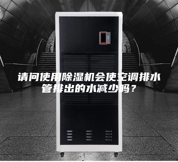 請問使用除濕機會使空調排水管排出的水減少嗎？