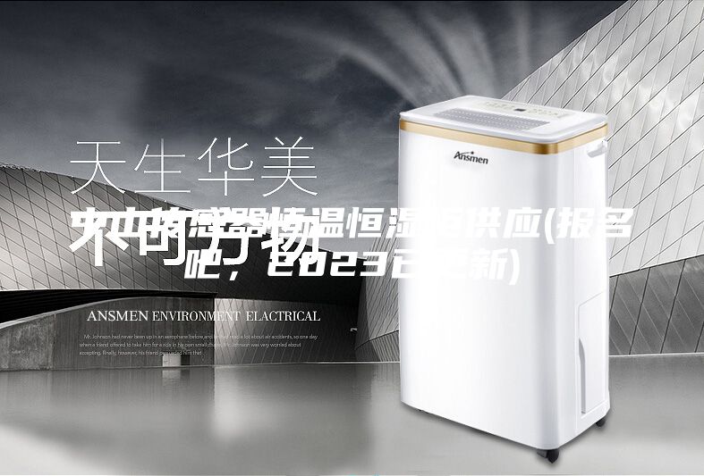 中山傳感器恒溫恒濕柜供應(yīng)(報(bào)名吧,2023已更新)