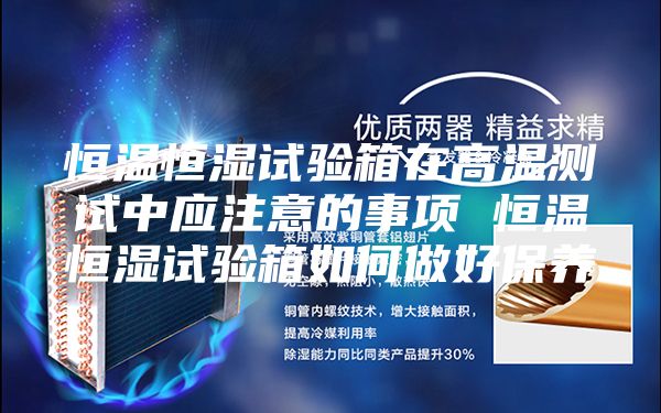 恒溫恒濕試驗(yàn)箱在高溫測試中應(yīng)注意的事項(xiàng) 恒溫恒濕試驗(yàn)箱如何做好保養(yǎng)