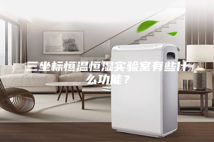 三坐標恒溫恒濕實驗室有些什么功能？