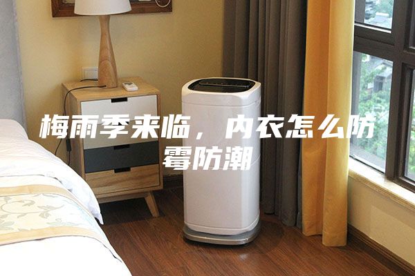 梅雨季來臨，內衣怎么防霉防潮
