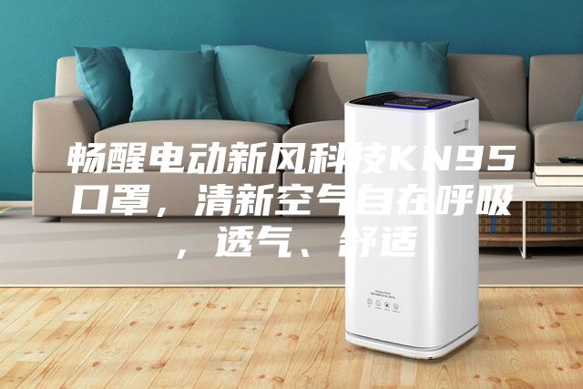 暢醒電動新風科技KN95口罩，清新空氣自在呼吸，透氣、舒適