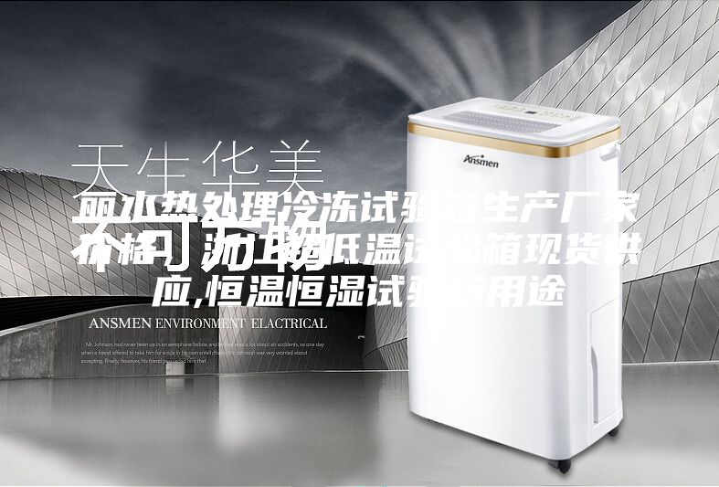 麗水熱處理冷凍試驗箱生產廠家價格，浙江超低溫試驗箱現貨供應,恒溫恒濕試驗箱用途